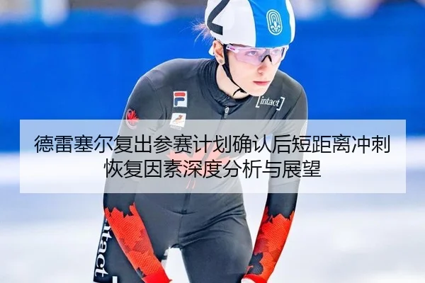 德雷塞尔复出参赛计划确认后短距离冲刺恢复因素深度分析与展望